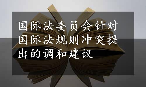 国际法委员会针对国际法规则冲突提出的调和建议