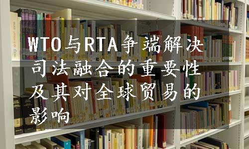 WTO与RTA争端解决司法融合的重要性及其对全球贸易的影响