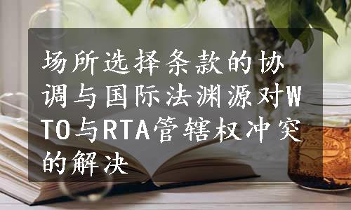 场所选择条款的协调与国际法渊源对WTO与RTA管辖权冲突的解决