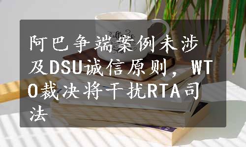 阿巴争端案例未涉及DSU诚信原则，WTO裁决将干扰RTA司法