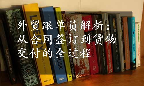 外贸跟单员解析：从合同签订到货物交付的全过程