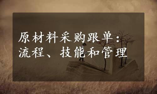 原材料采购跟单：流程、技能和管理