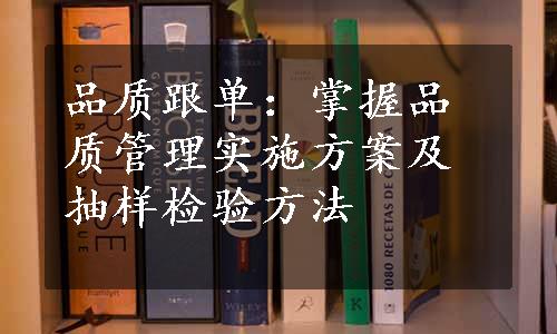 品质跟单：掌握品质管理实施方案及抽样检验方法