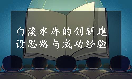 白溪水库的创新建设思路与成功经验