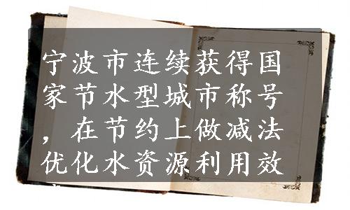 宁波市连续获得国家节水型城市称号，在节约上做减法优化水资源利用效率