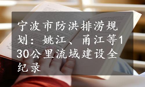 宁波市防洪排涝规划：姚江、甬江等130公里流域建设全纪录