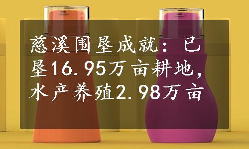 慈溪围垦成就：已垦16.95万亩耕地，水产养殖2.98万亩