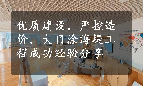 优质建设，严控造价，大目涂海堤工程成功经验分享