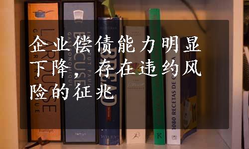 企业偿债能力明显下降，存在违约风险的征兆