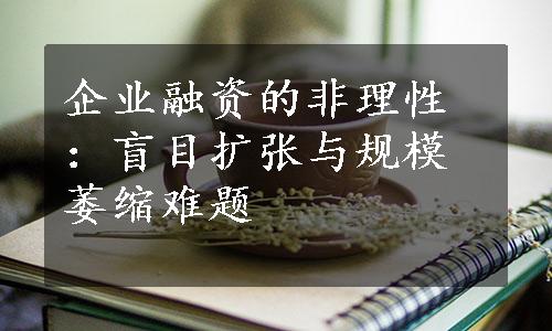 企业融资的非理性：盲目扩张与规模萎缩难题