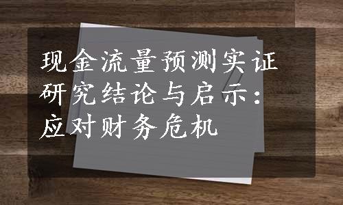 现金流量预测实证研究结论与启示：应对财务危机