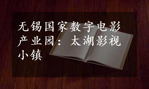 无锡国家数字电影产业园：太湖影视小镇