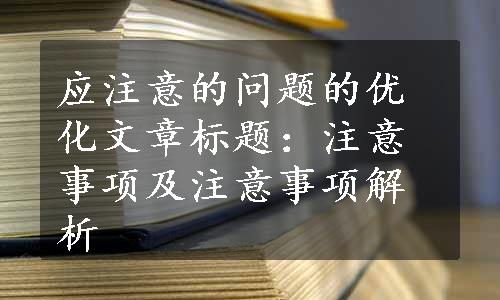 应注意的问题的优化文章标题：注意事项及注意事项解析