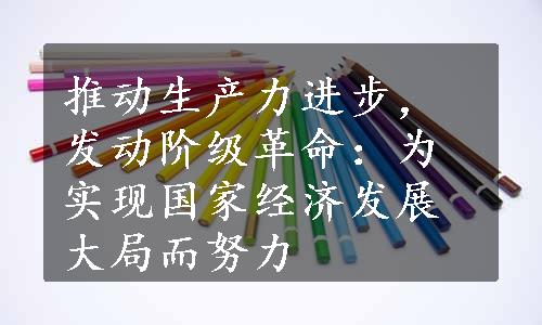 推动生产力进步，发动阶级革命：为实现国家经济发展大局而努力