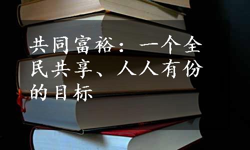 共同富裕：一个全民共享、人人有份的目标