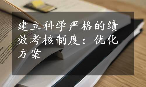 建立科学严格的绩效考核制度：优化方案