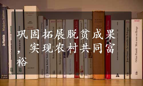 巩固拓展脱贫成果，实现农村共同富裕