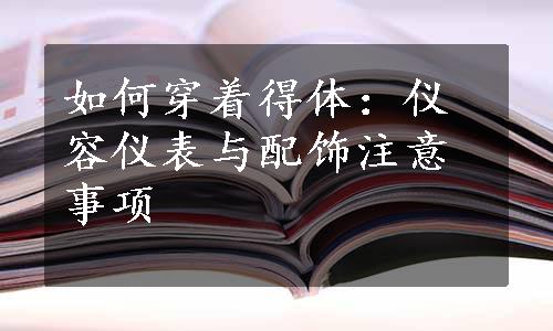 如何穿着得体：仪容仪表与配饰注意事项