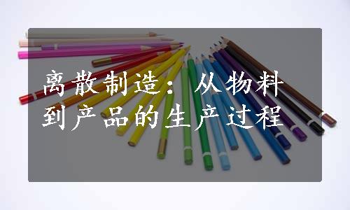 离散制造：从物料到产品的生产过程