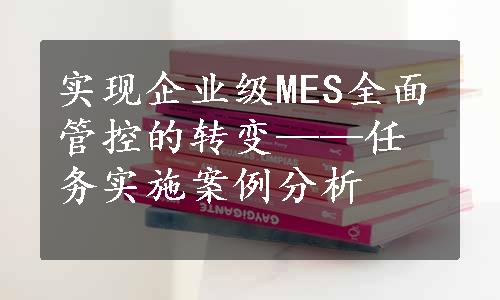 实现企业级MES全面管控的转变——任务实施案例分析