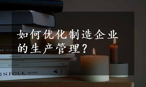 如何优化制造企业的生产管理？