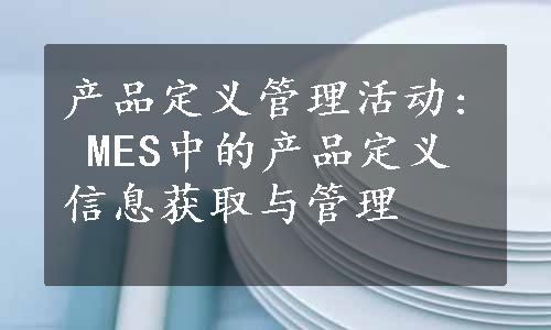 产品定义管理活动: MES中的产品定义信息获取与管理