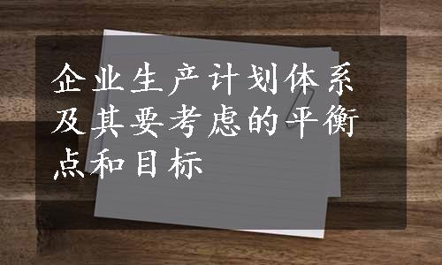 企业生产计划体系及其要考虑的平衡点和目标