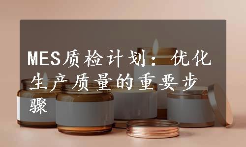 MES质检计划：优化生产质量的重要步骤