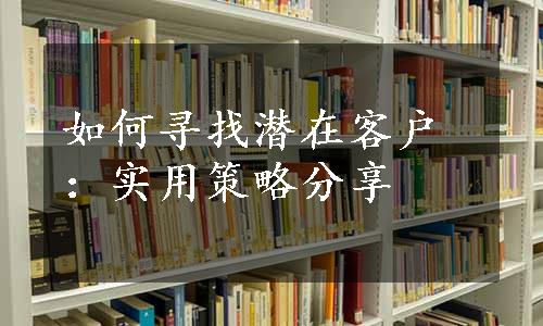 如何寻找潜在客户：实用策略分享