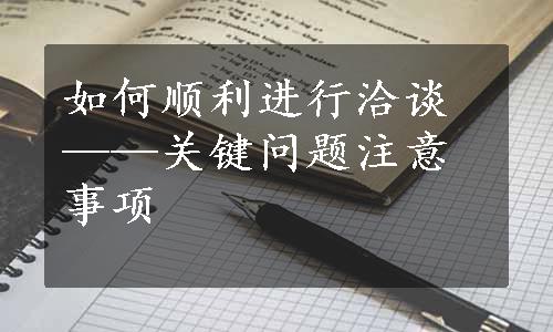 如何顺利进行洽谈——关键问题注意事项