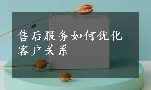 售后服务如何优化客户关系