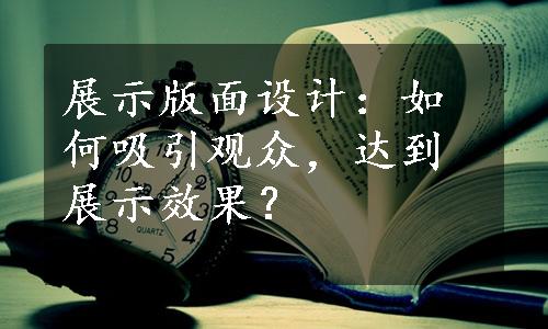 展示版面设计：如何吸引观众，达到展示效果？