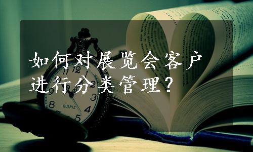 如何对展览会客户进行分类管理？