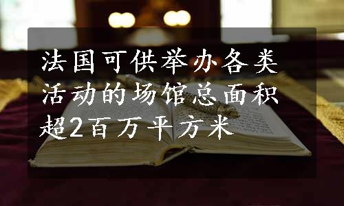 法国可供举办各类活动的场馆总面积超2百万平方米