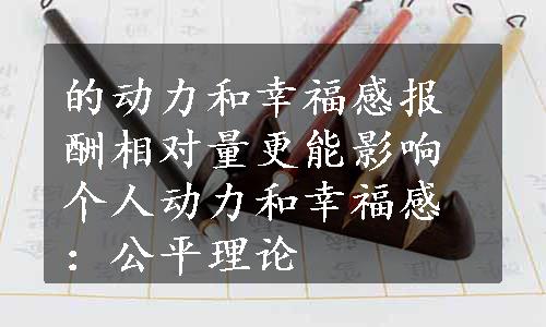 的动力和幸福感报酬相对量更能影响个人动力和幸福感：公平理论