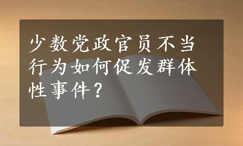 少数党政官员不当行为如何促发群体性事件？