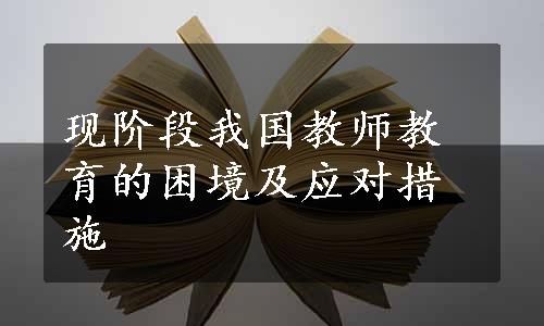 现阶段我国教师教育的困境及应对措施