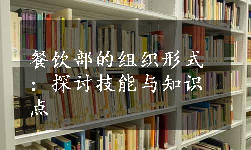 餐饮部的组织形式：探讨技能与知识点