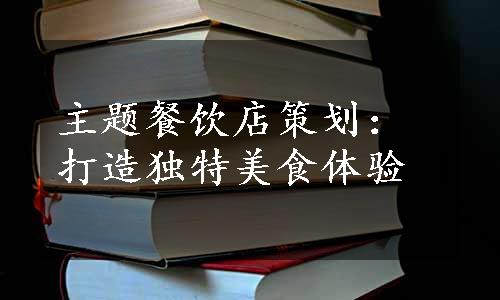 主题餐饮店策划：打造独特美食体验