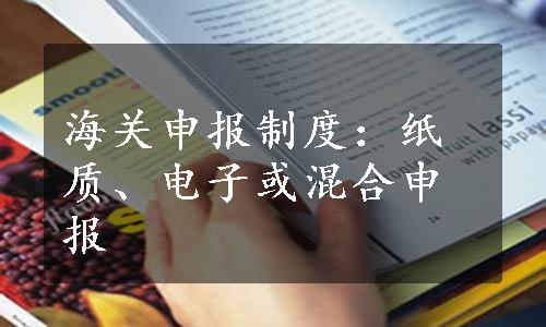 海关申报制度：纸质、电子或混合申报