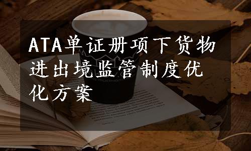 ATA单证册项下货物进出境监管制度优化方案