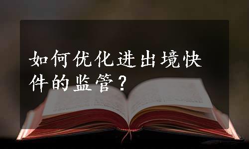 如何优化进出境快件的监管？