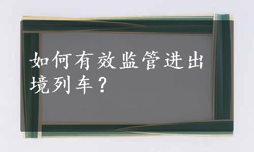 如何有效监管进出境列车？