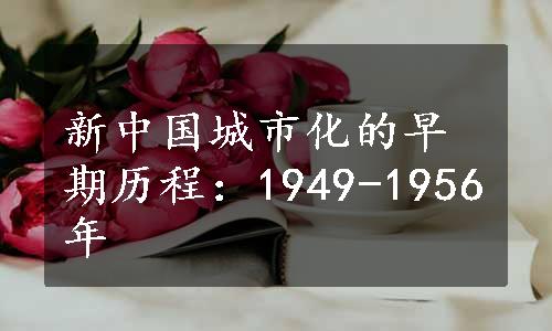 新中国城市化的早期历程：1949-1956年