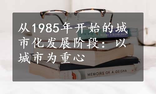 从1985年开始的城市化发展阶段：以城市为重心