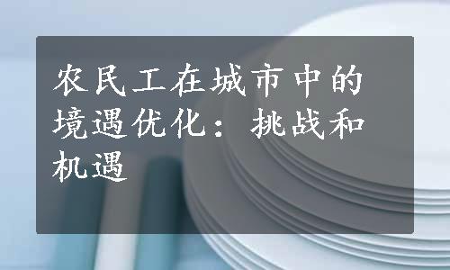 农民工在城市中的境遇优化：挑战和机遇