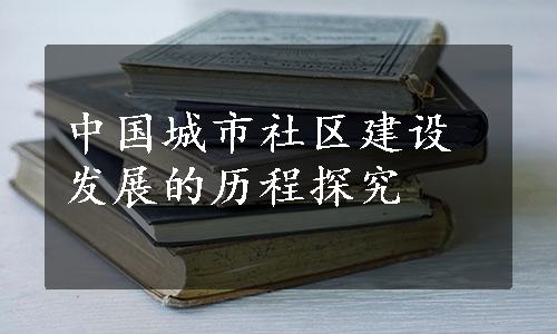 中国城市社区建设发展的历程探究