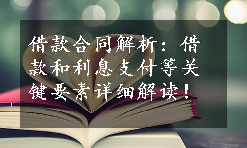 借款合同解析：借款和利息支付等关键要素详细解读！