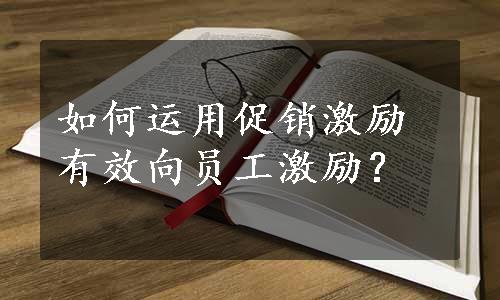 如何运用促销激励有效向员工激励？