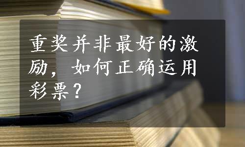 重奖并非最好的激励，如何正确运用彩票？